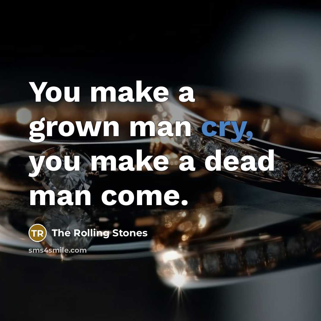 “You make a grown man cry, you make a dead…” quote by The Rolling Stones
