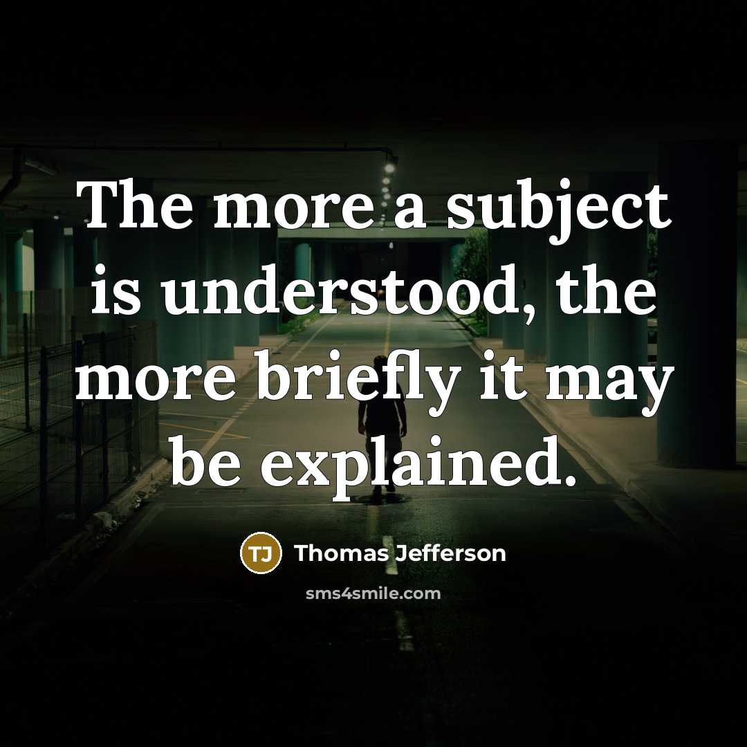 “The more a subject is understood, the more briefly it may be explained.” quote by Thomas Jefferson