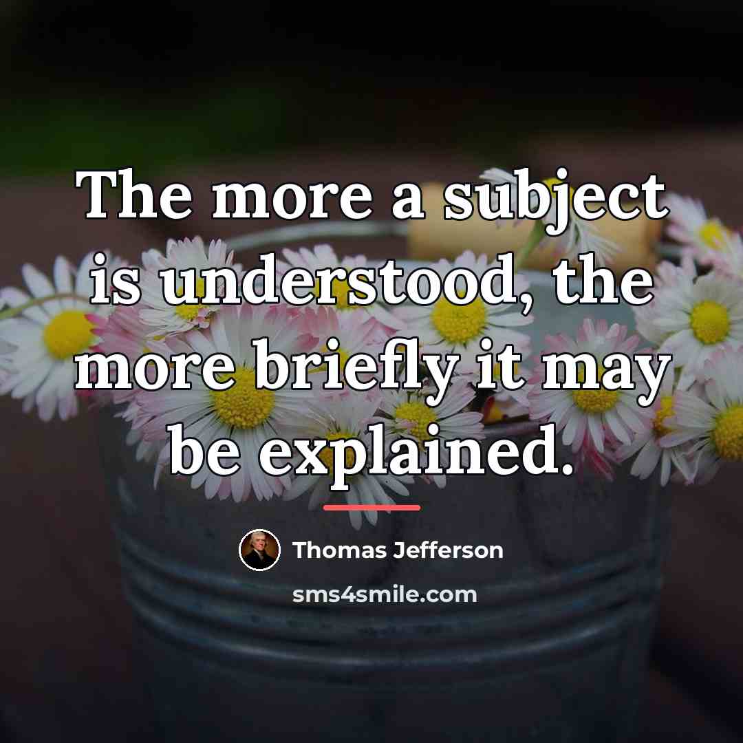 “The more a subject is understood, the more briefly it…” quote by Thomas Jefferson