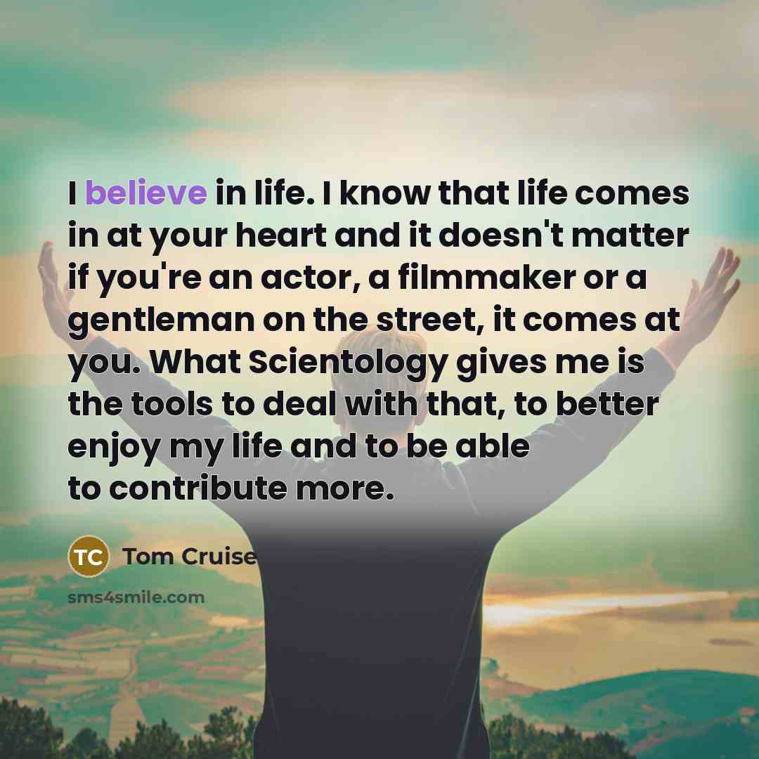 “I believe in life. I know that life comes in…” quote by Tom Cruise