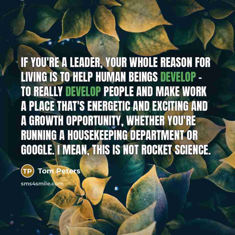 “If you're a leader, your whole reason for living is…” quote by Tom Peters