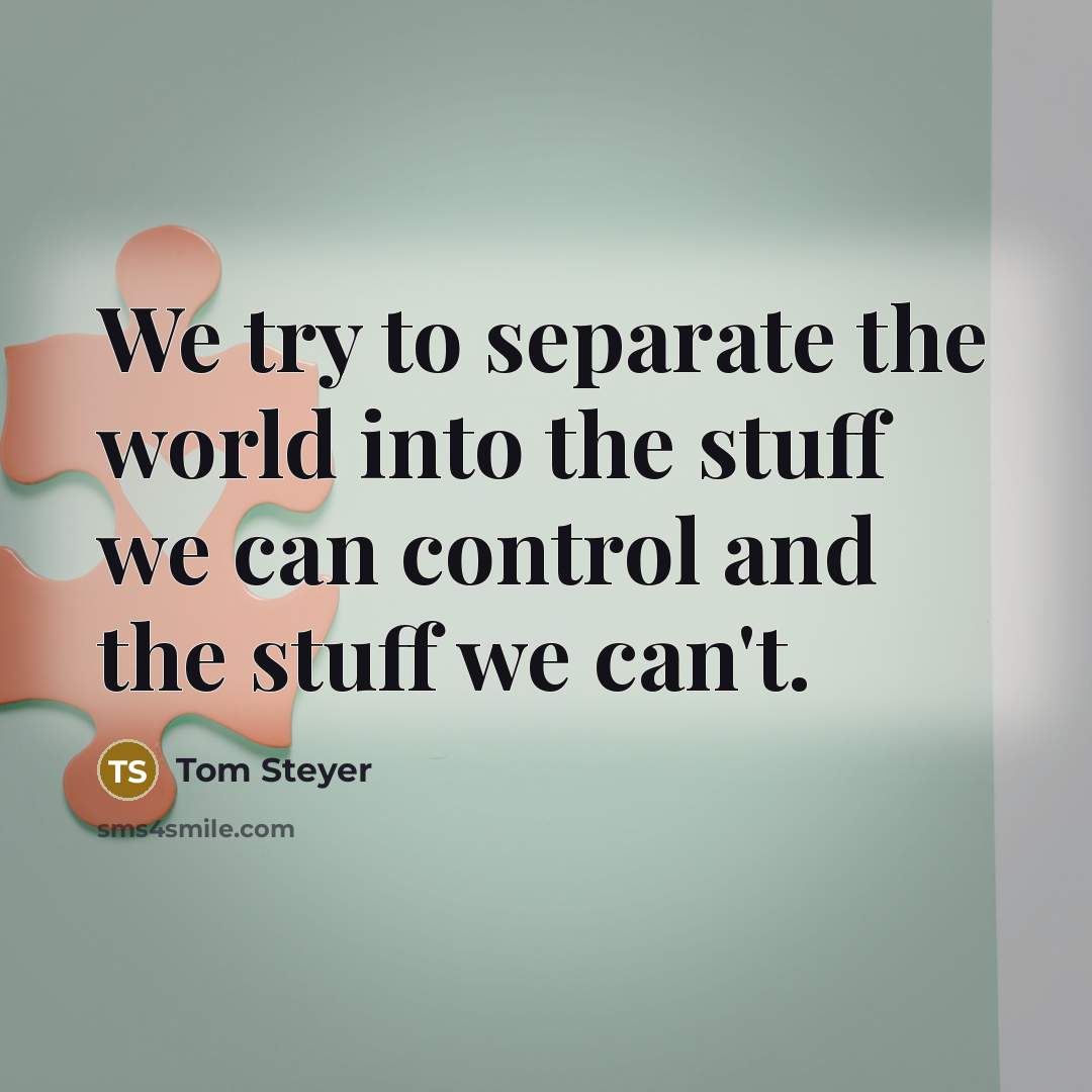 “We try to separate the world into the stuff we…” quote by Tom Steyer