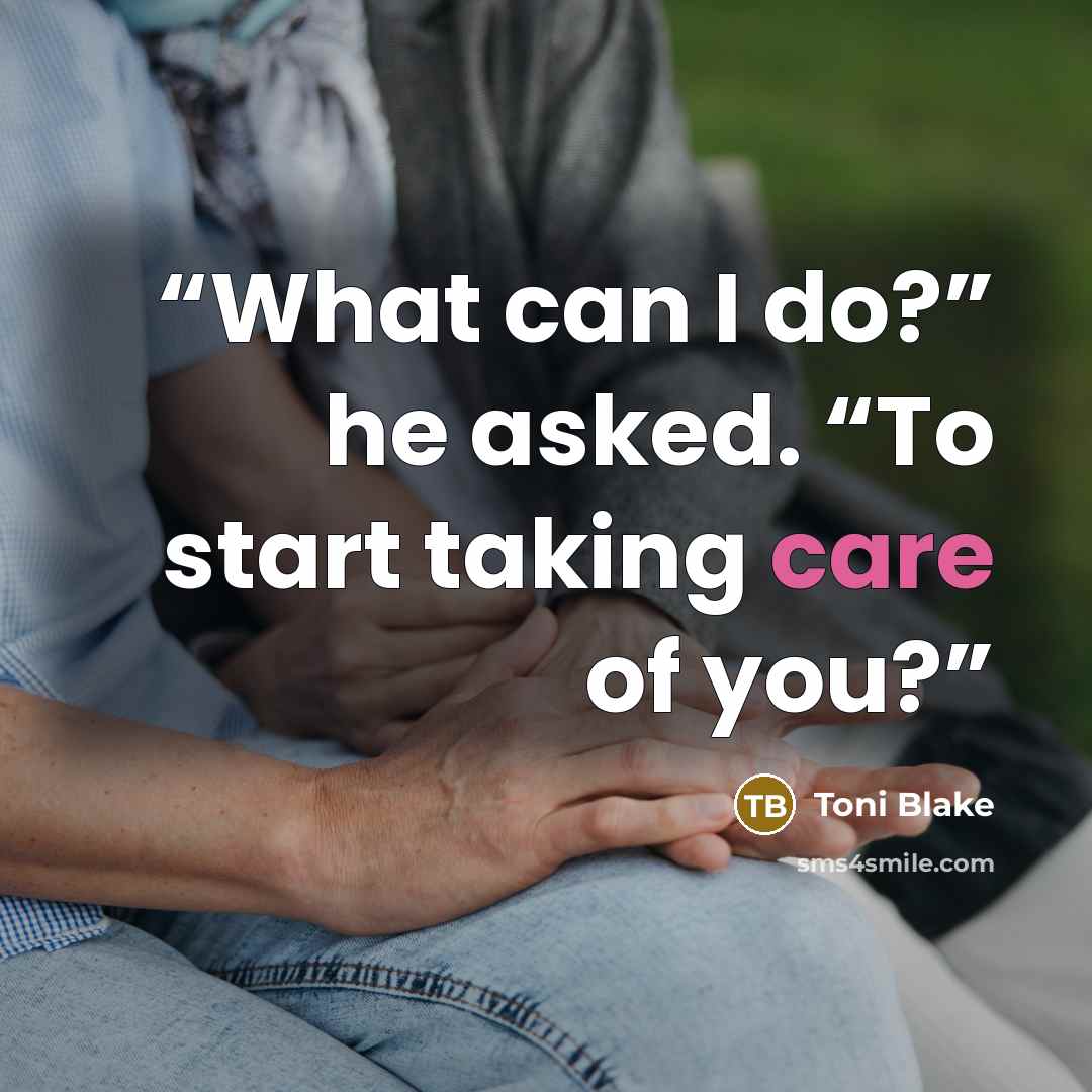 “What can I do?” he asked. “To start taking care of you?” quote by Toni Blake