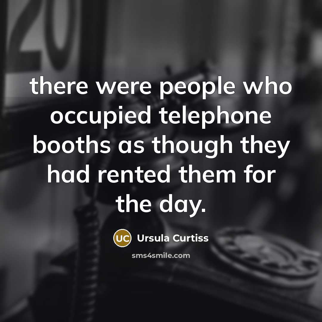 “there were people who occupied telephone booths as though they…” quote by Ursula Curtiss
