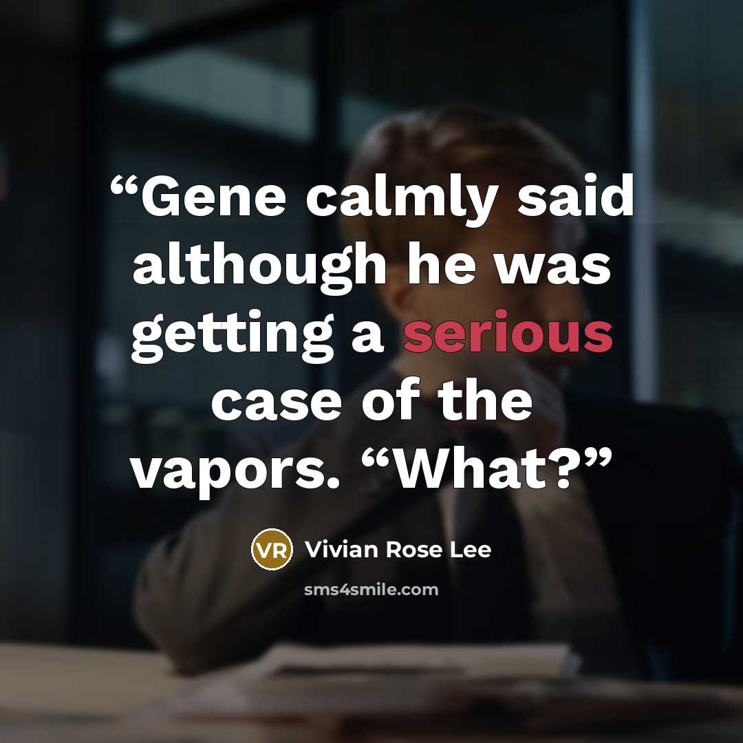 “Gene calmly said although he was getting a serious case of the vapors. “What?” quote by Vivian Rose Lee