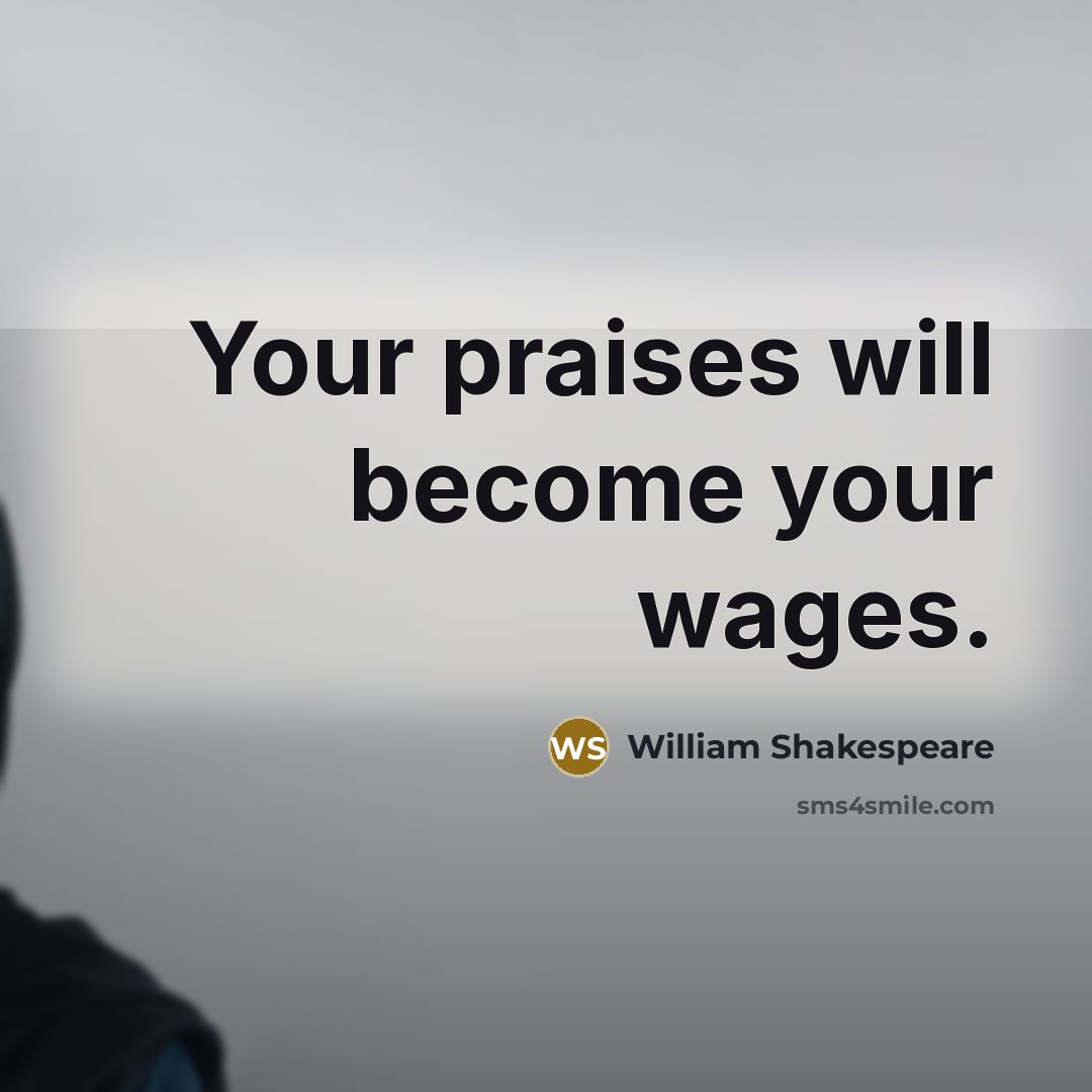 “Your praises will become your wages.…” quote by William Shakespeare