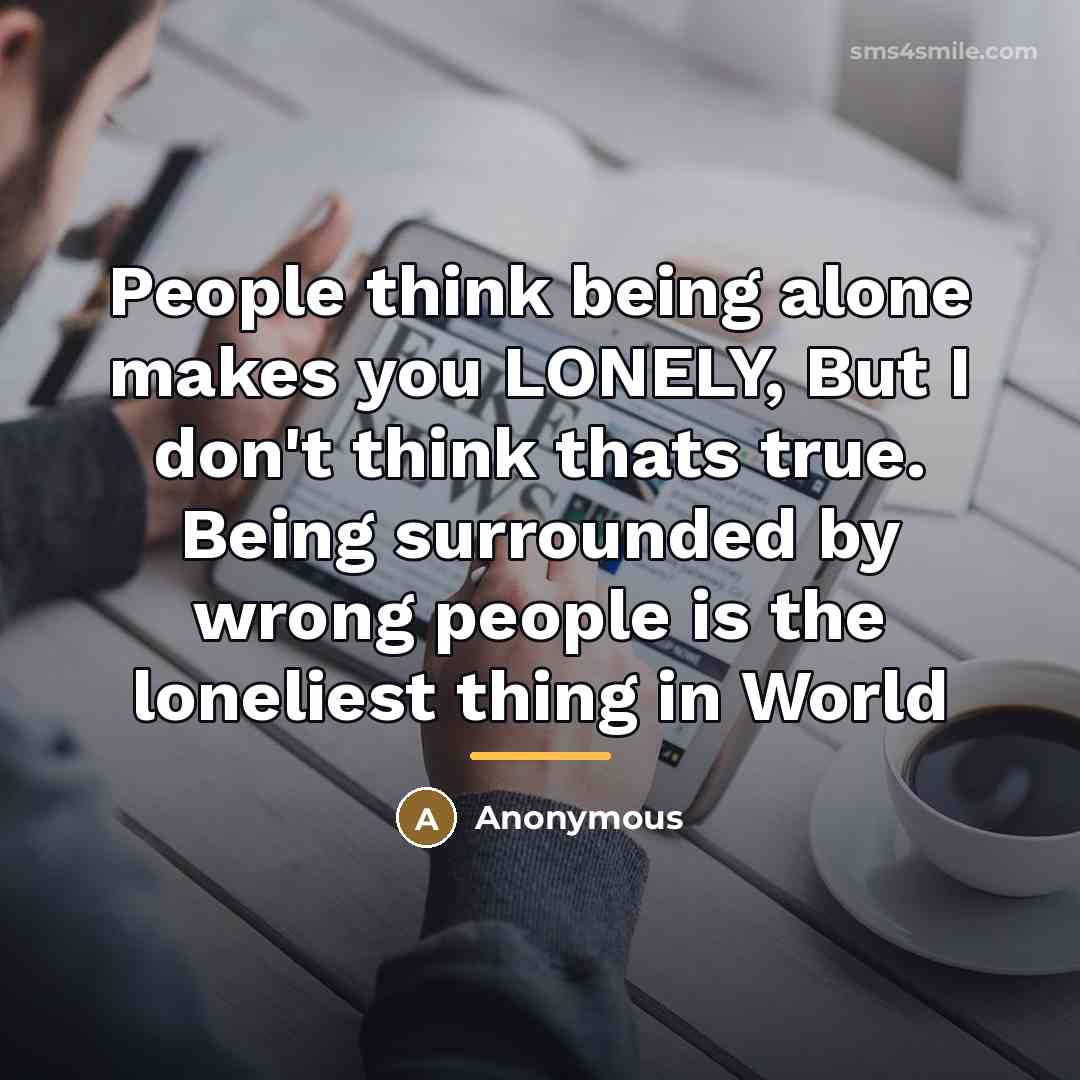 “People think being alone makes you LONELY, But I don't…” quote by Anonymous