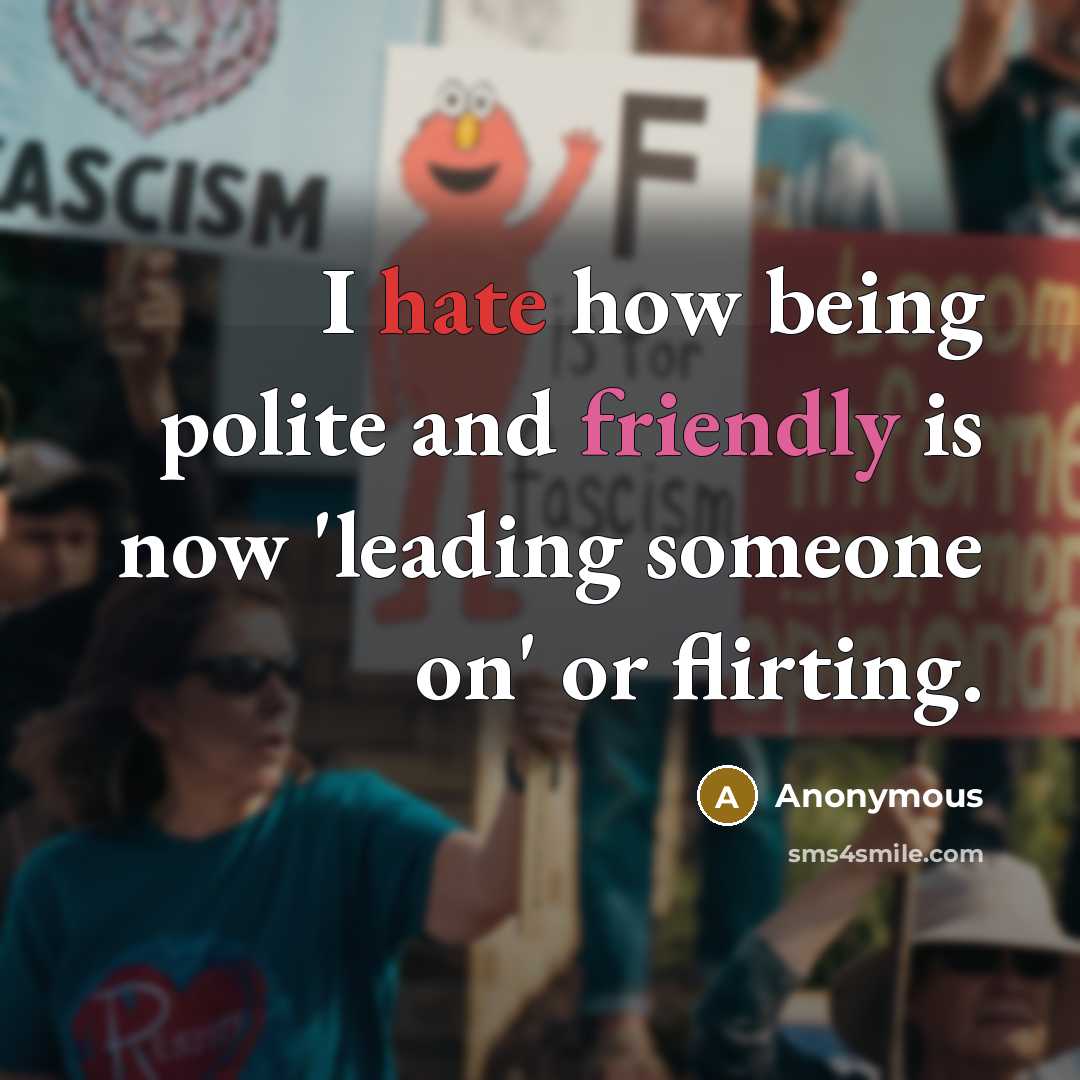 “I hate how being polite and friendly is now 'leading someone on' or flirting.” quote by Anonymous
