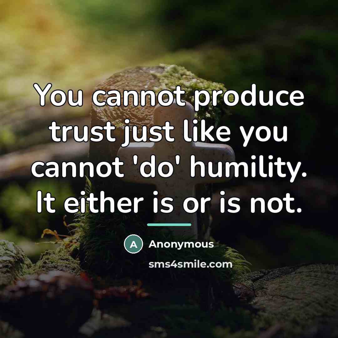 “You cannot produce trust just like you cannot 'do' humility.…” quote by Anonymous