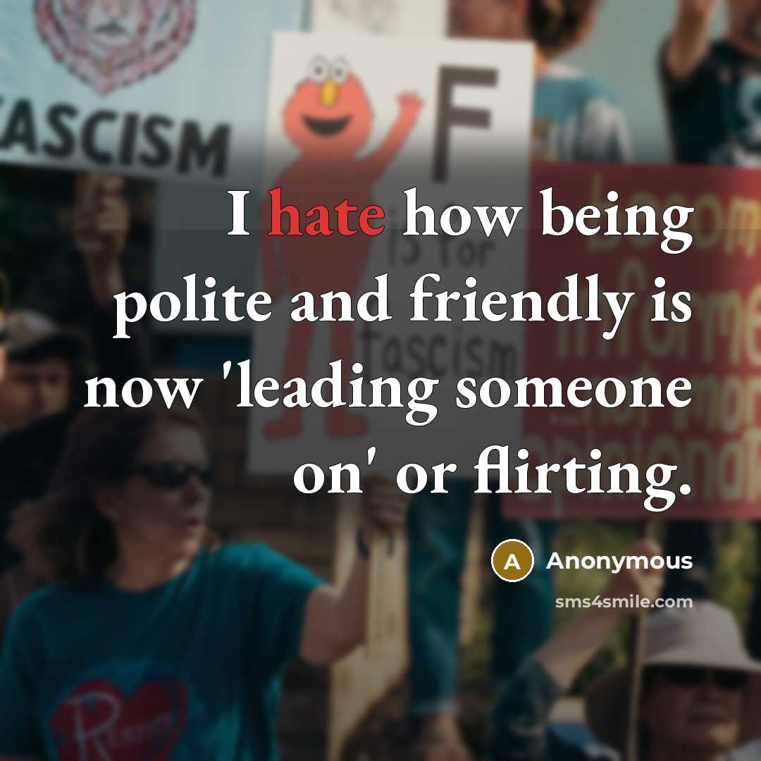 “I hate how being polite and friendly is now 'leading someone on' or flirting.” quote by Anonymous