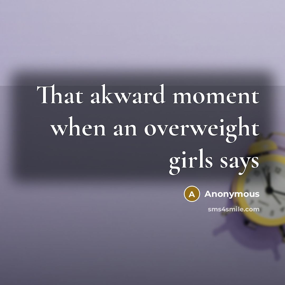 “That akward moment when an overweight girls says” quote by Anonymous