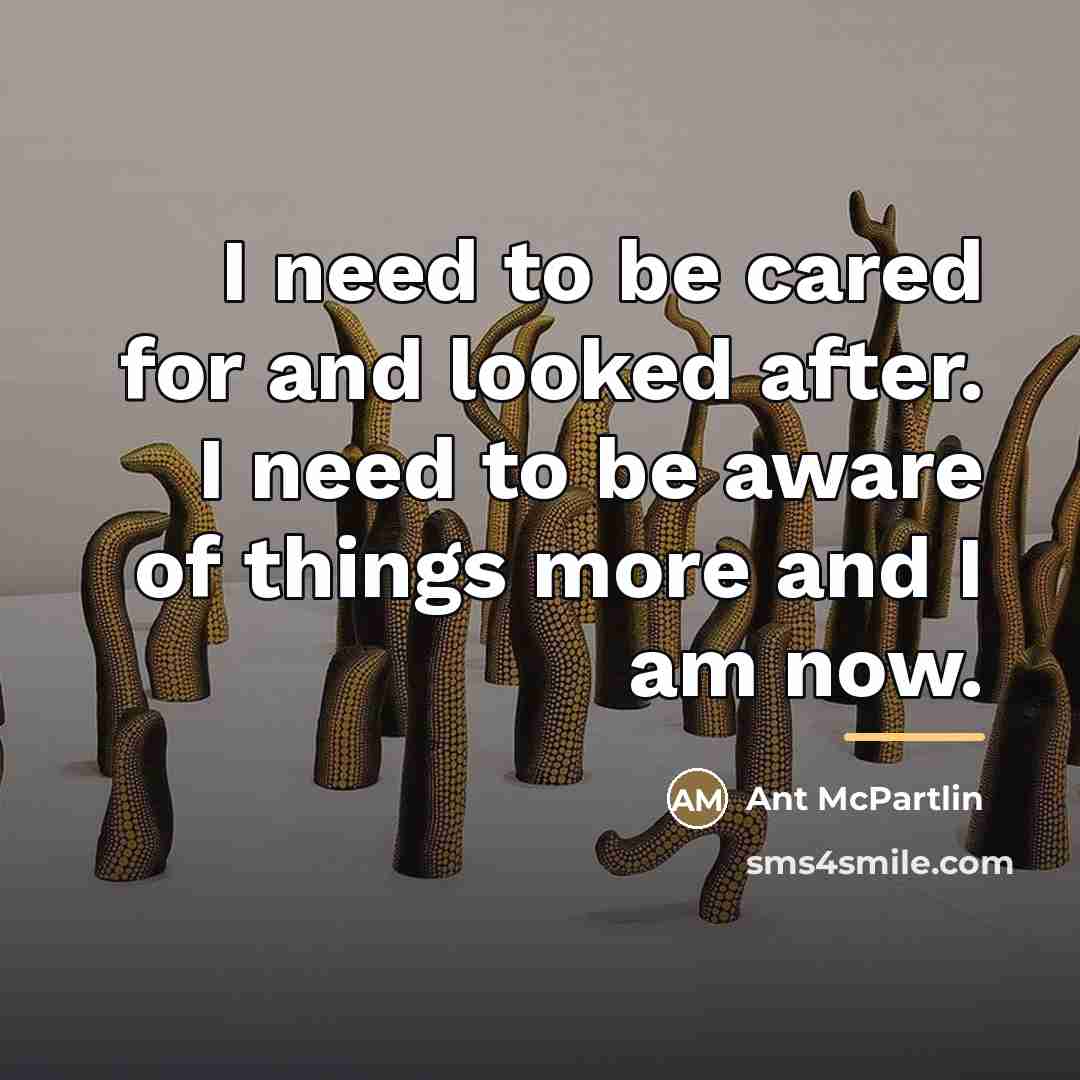 “I need to be cared for and looked after. I…” quote by Ant McPartlin