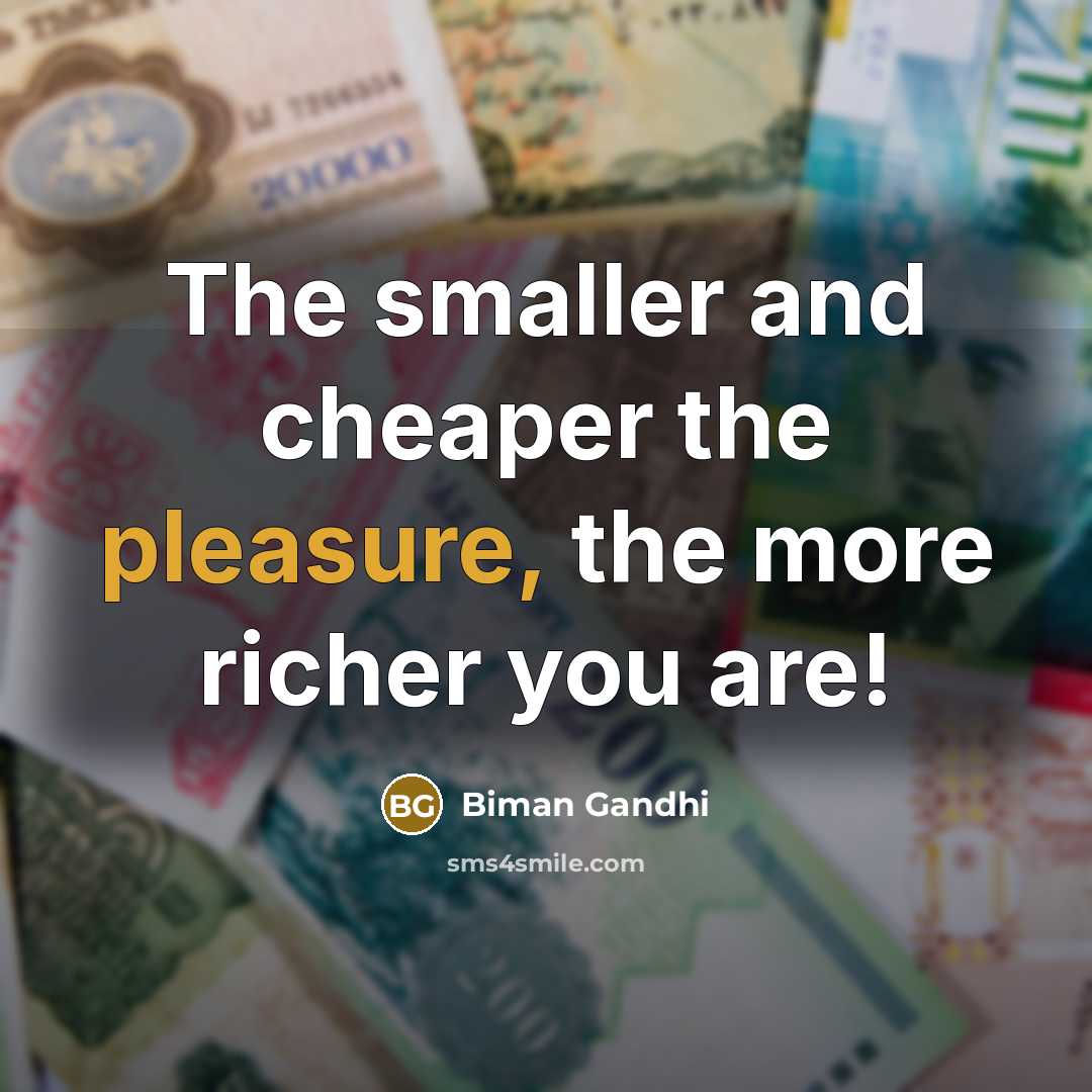 “The smaller and cheaper the pleasure, the more richer you…” quote by Biman Gandhi