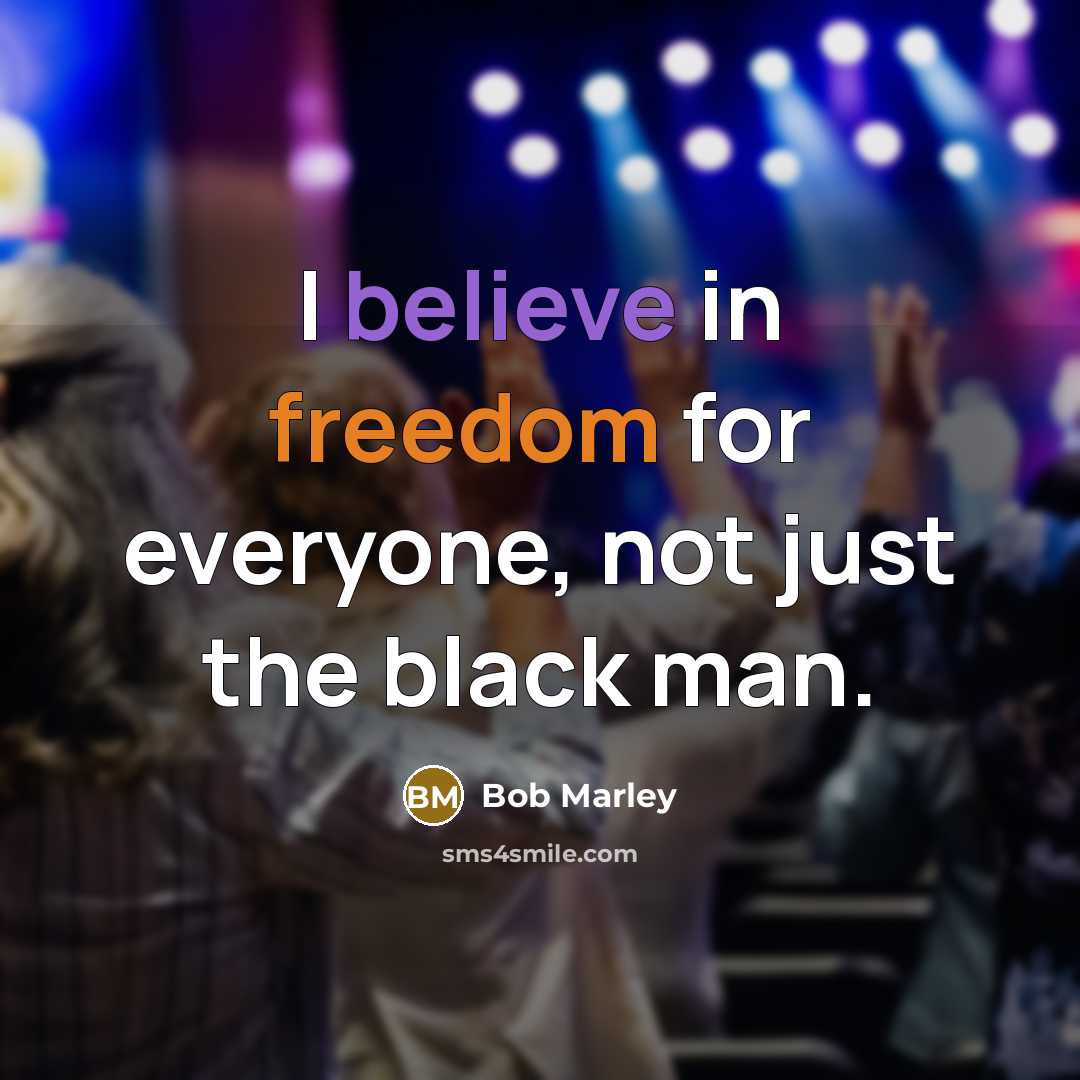 “I believe in freedom for everyone, not just the black…” quote by Bob Marley