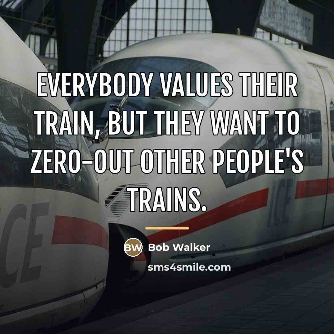 “Everybody values their train, but they want to zero-out other…” quote by Bob Walker