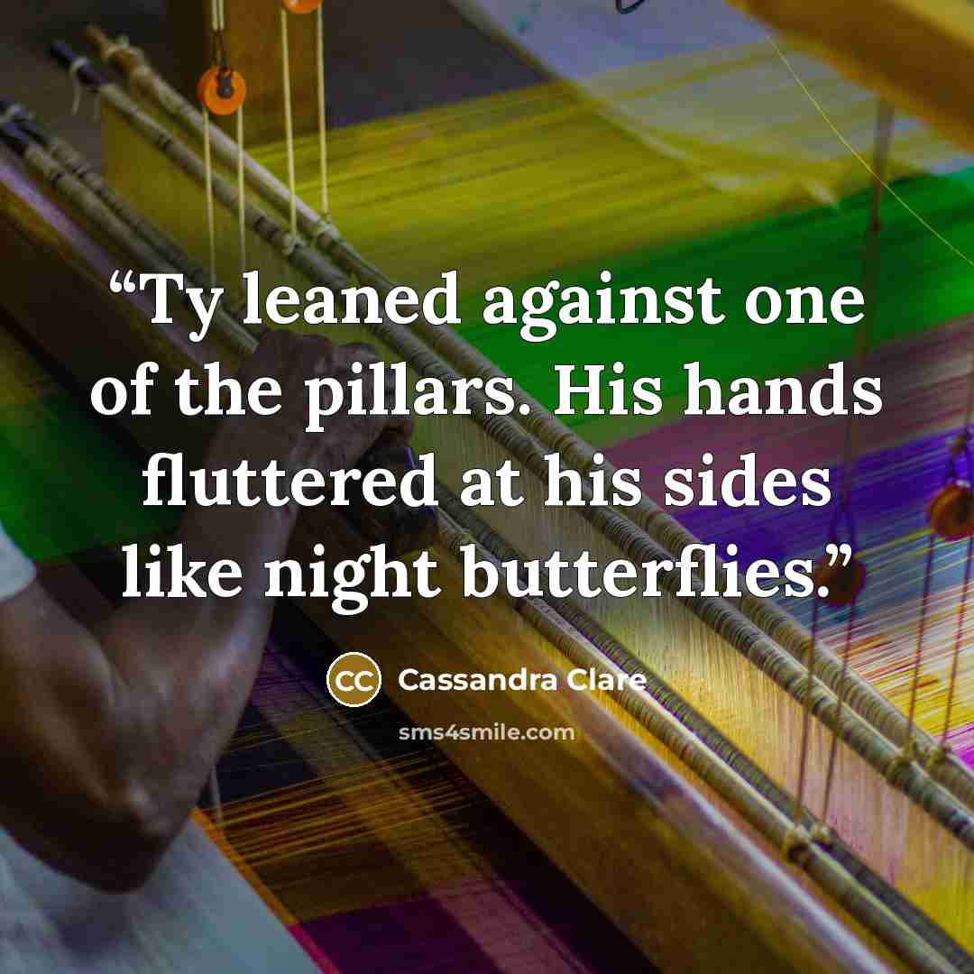 “Ty leaned against one of the pillars. His hands fluttered at his sides like night butterflies.” quote by Cassandra Clare