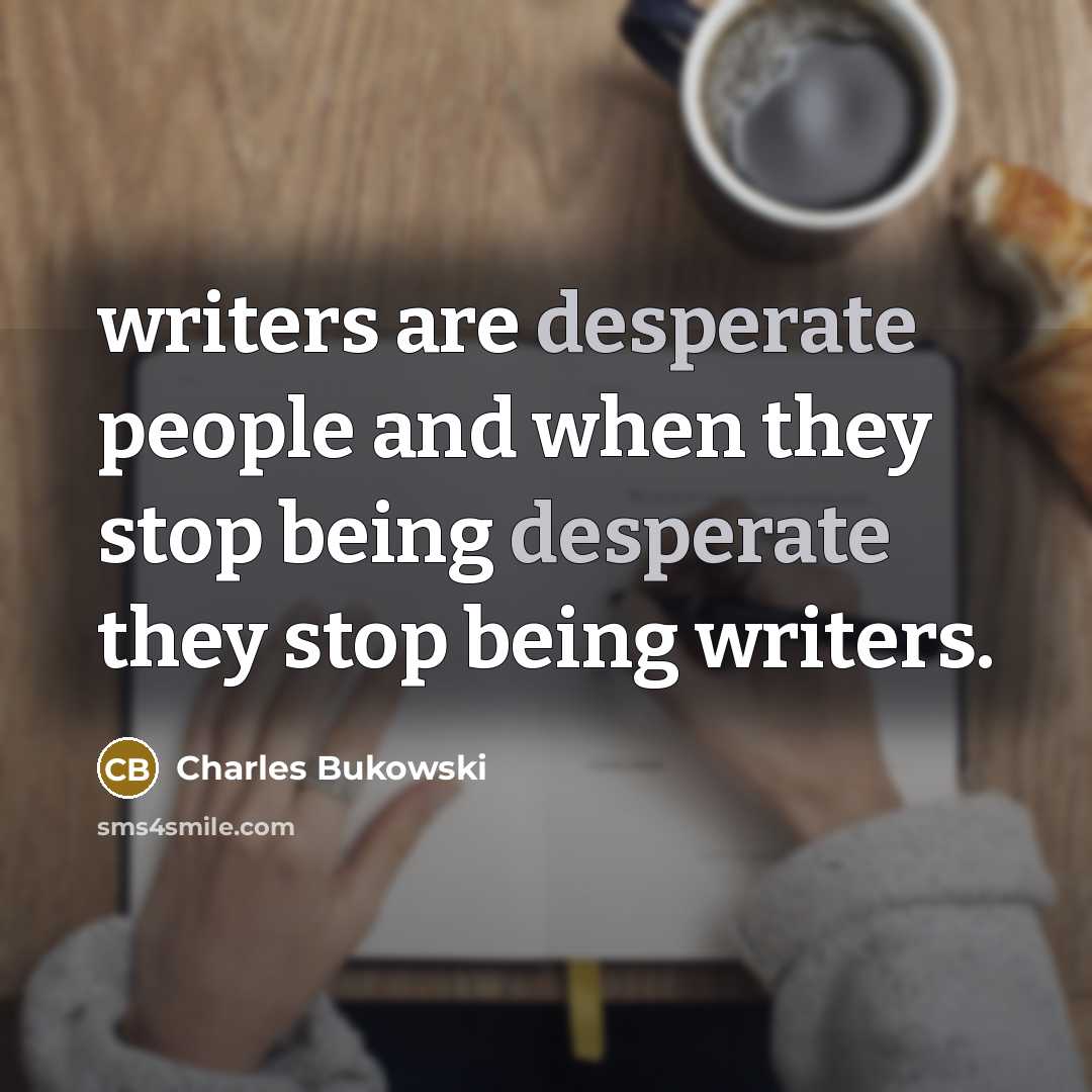 “writers are desperate people and when they stop being desperate…” quote by Charles Bukowski