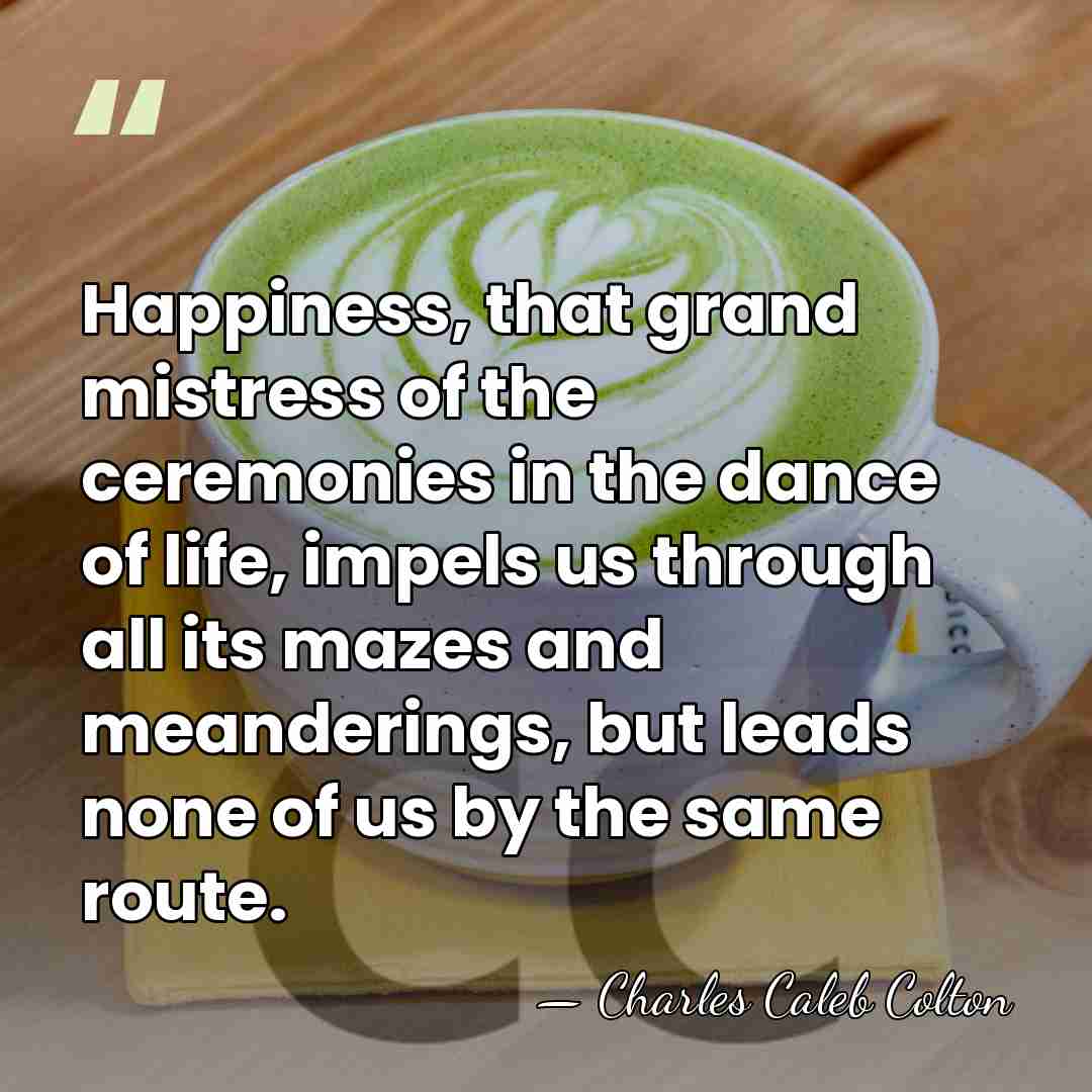 Happiness, that grand mistress of the ceremonies in the dance of life,&hellip; - Charles Caleb Colton