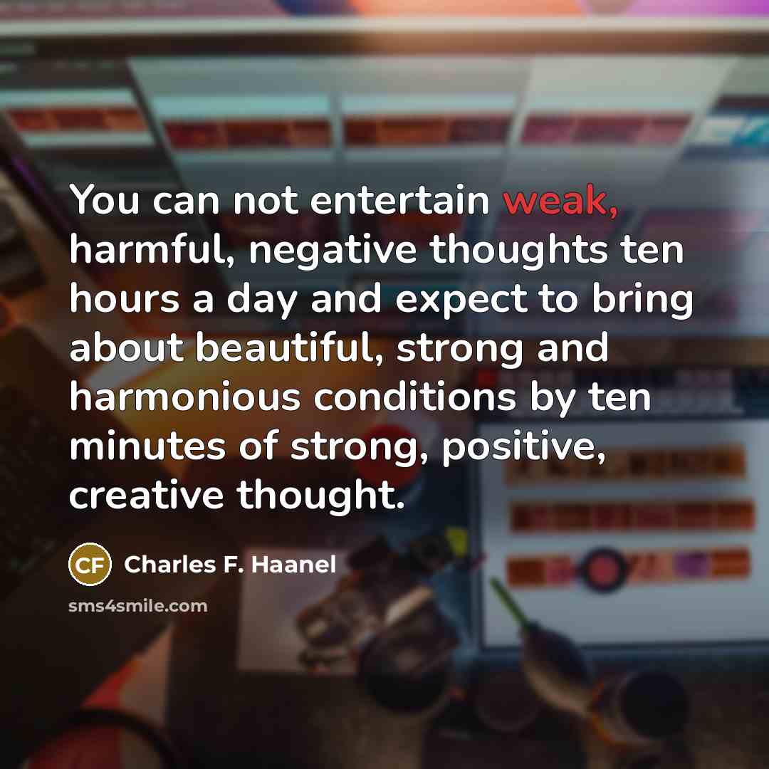 “You can not entertain weak, harmful, negative thoughts ten hours…” quote by Charles F. Haanel