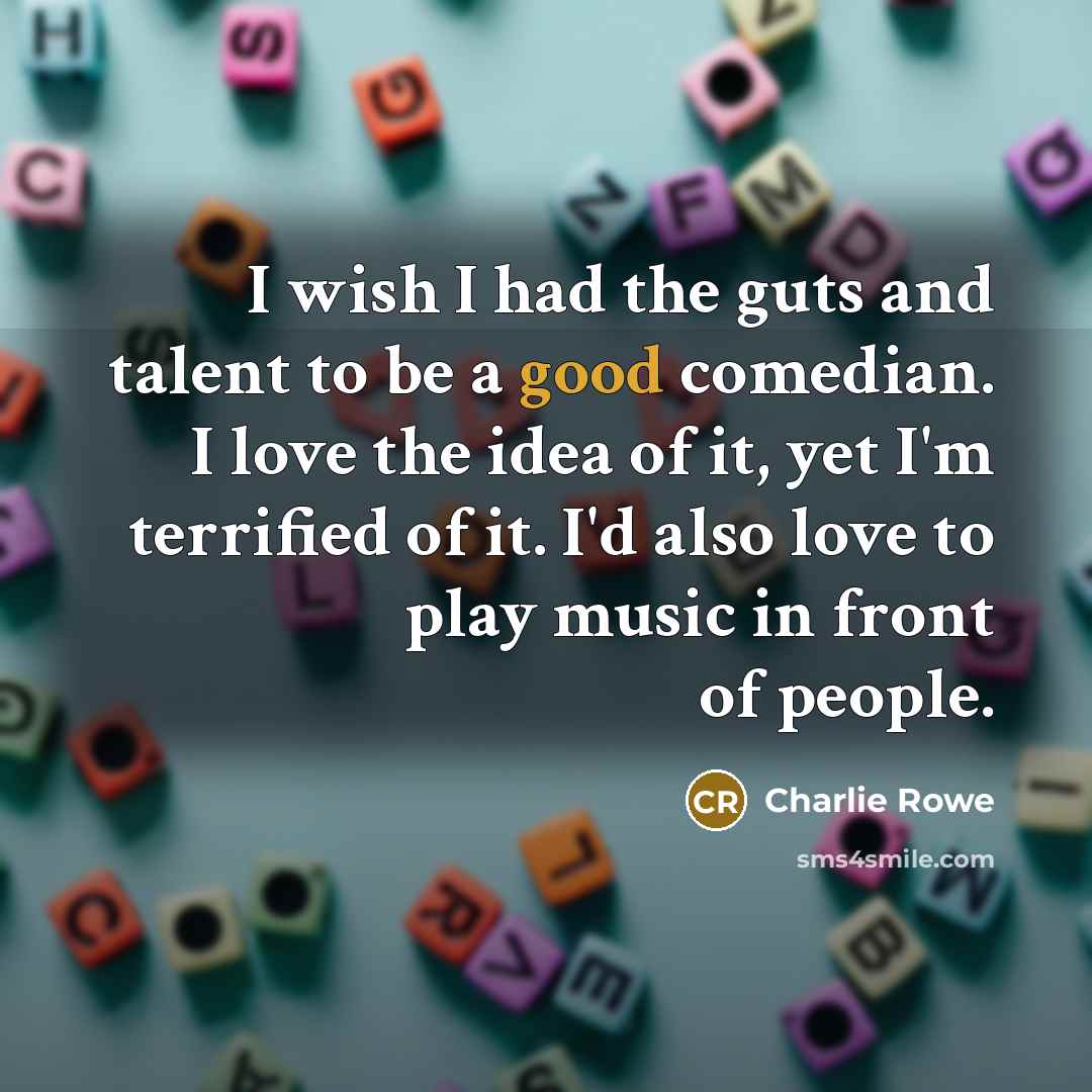 “I wish I had the guts and talent to be…” quote by Charlie Rowe