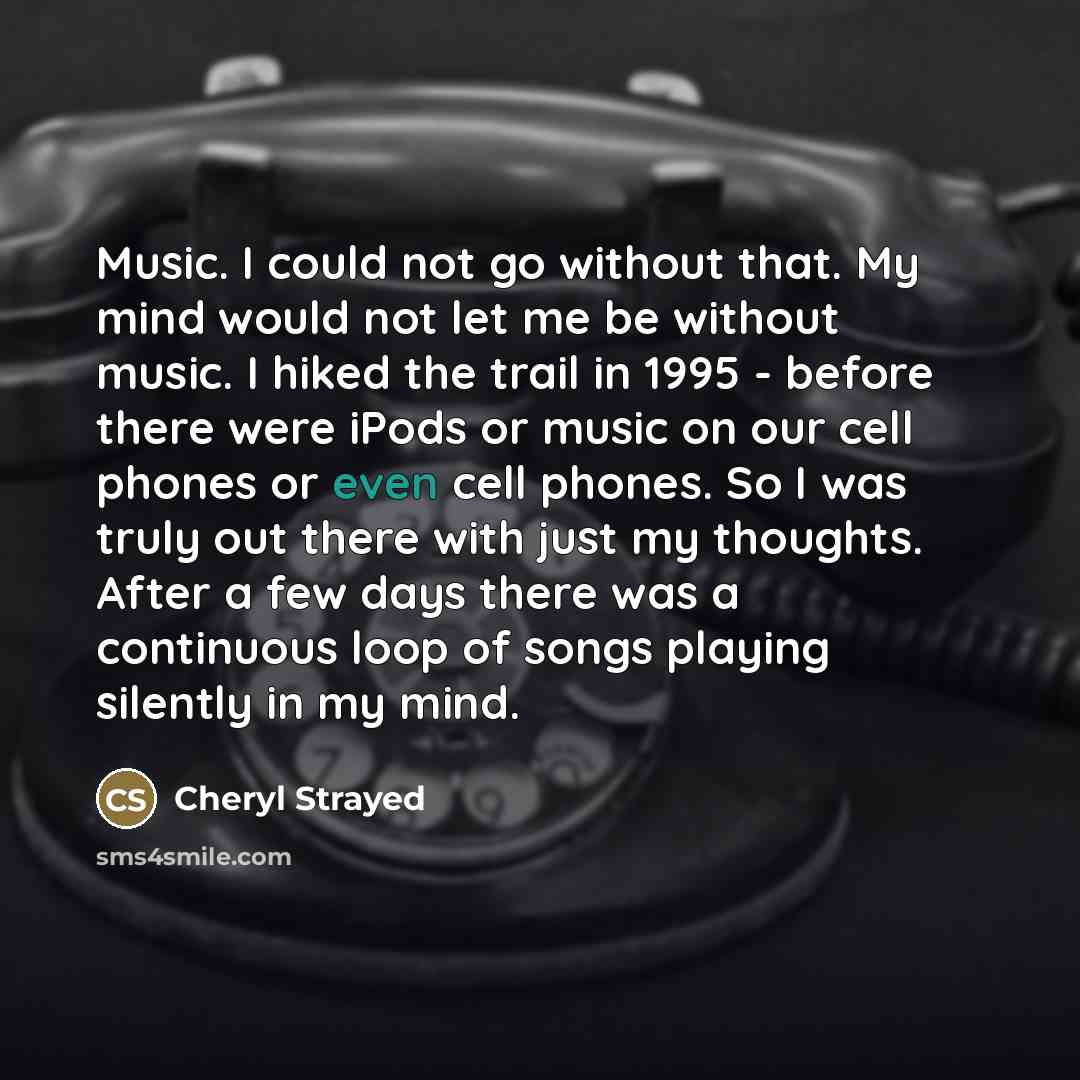 “Music. I could not go without that. My mind would…” quote by Cheryl Strayed