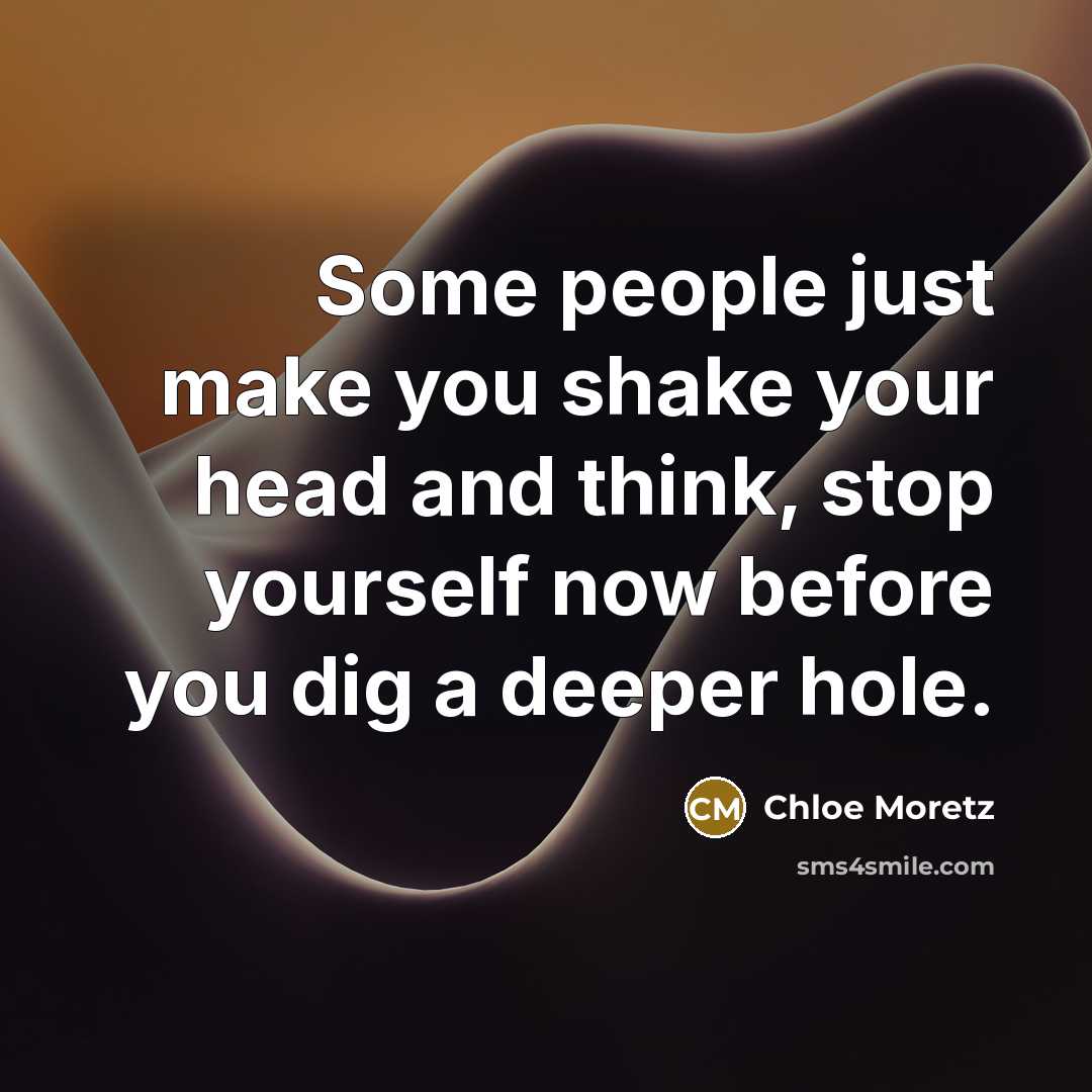“Some people just make you shake your head and think, stop yourself now before you dig a deeper hole.” quote by Chloe Moretz