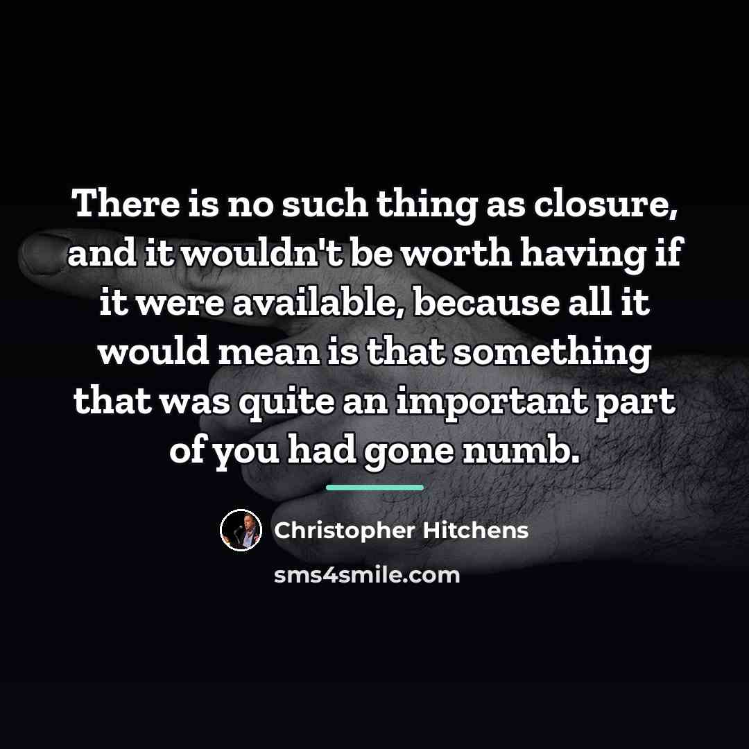 “There is no such thing as closure, and it wouldn't…” quote by Christopher Hitchens