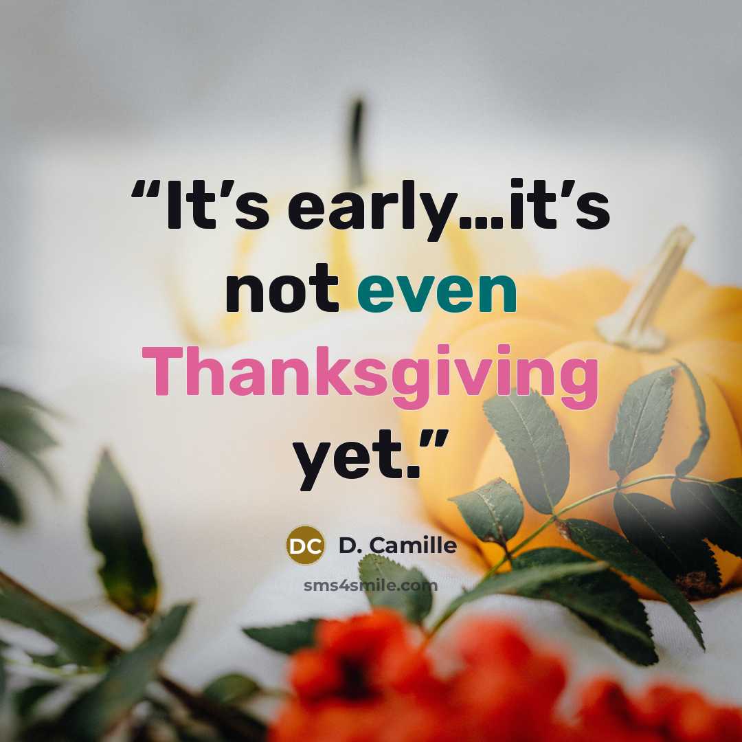 “It’s early…it’s not even Thanksgiving yet.” quote by D. Camille