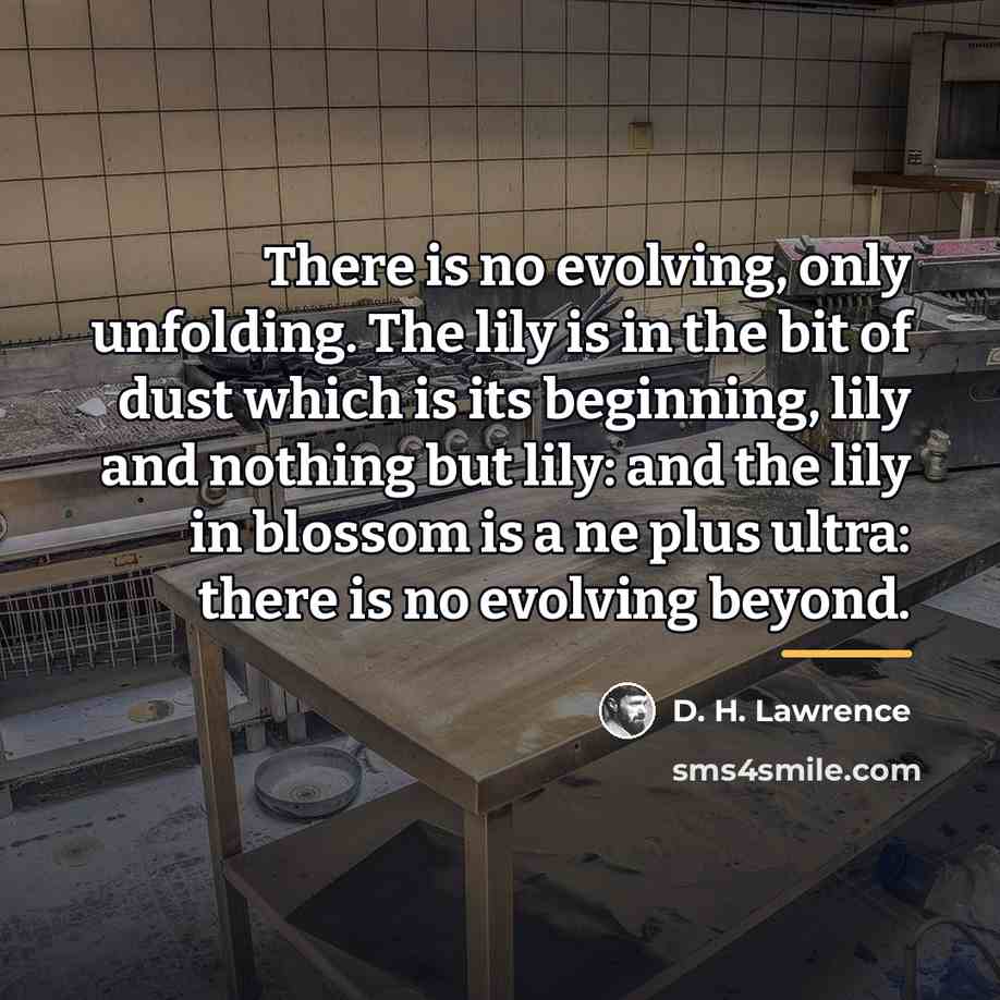 “There is no evolving, only unfolding. The lily is in…” quote by D. H. Lawrence