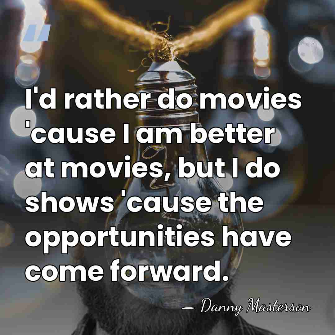 I'd rather do movies 'cause I am better at movies, but I&hellip; - Danny Masterson