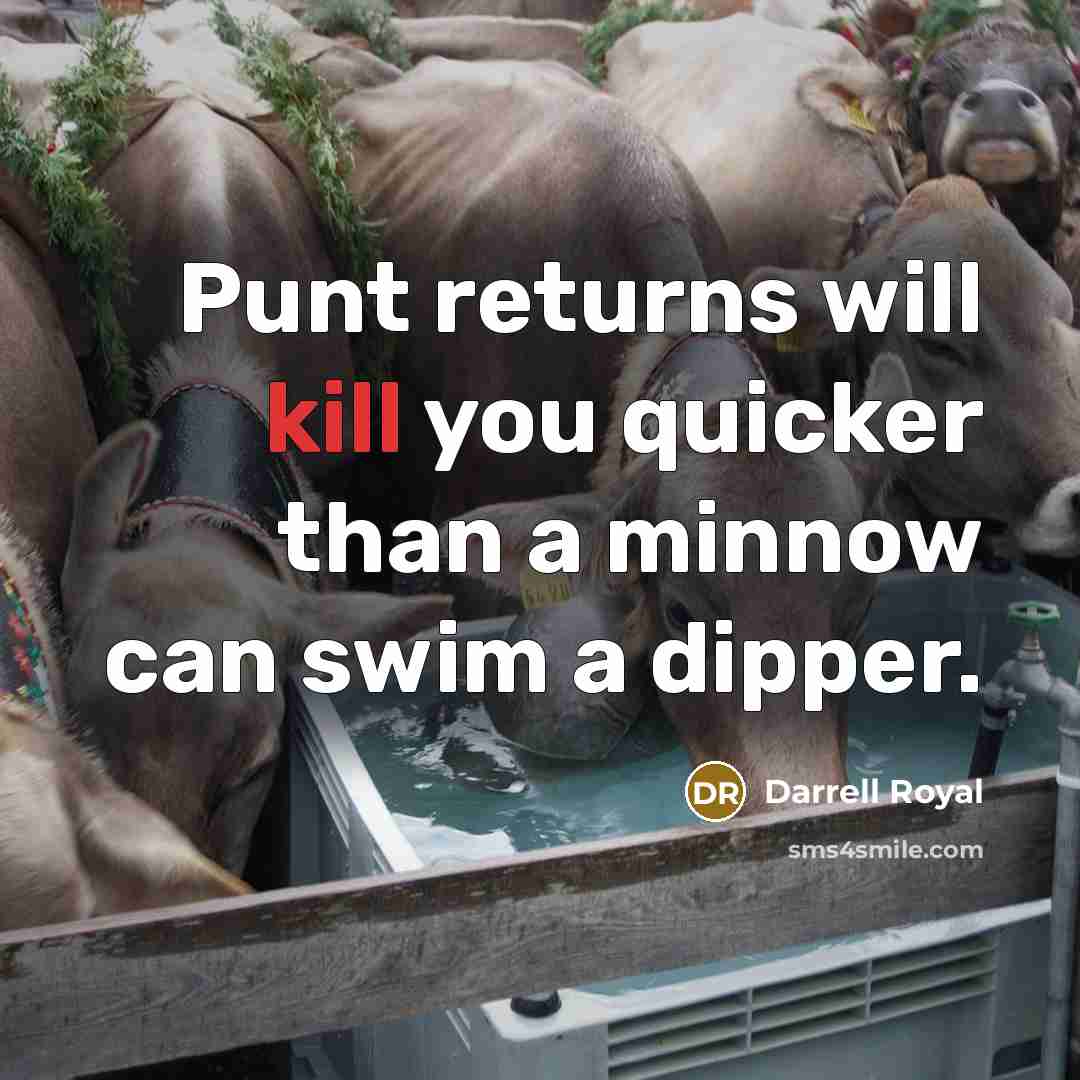 “Punt returns will kill you quicker than a minnow can swim a dipper.” quote by Darrell Royal