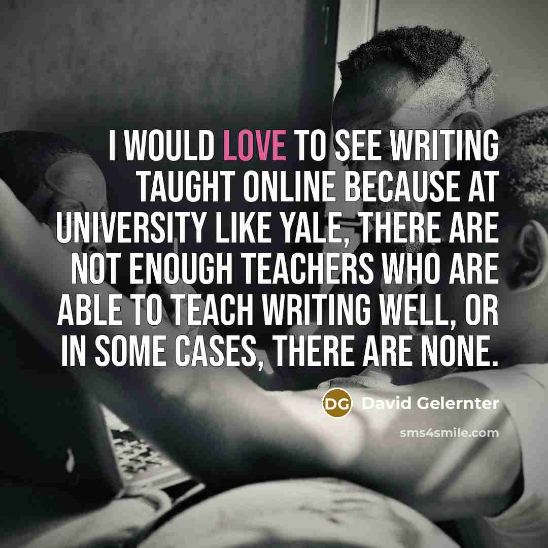 “I would love to see writing taught online because at…” quote by David Gelernter
