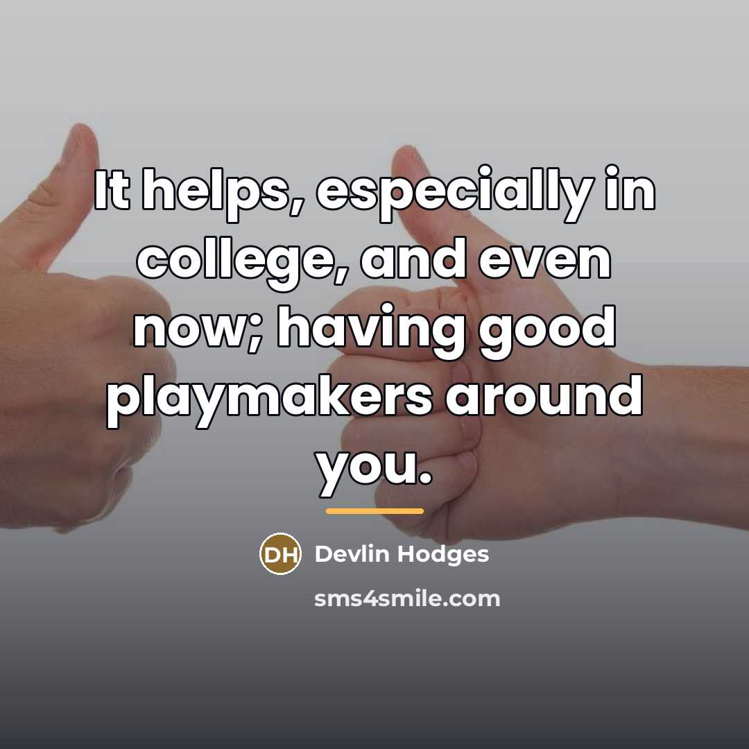 “It helps, especially in college, and even now; having good…” quote by Devlin Hodges