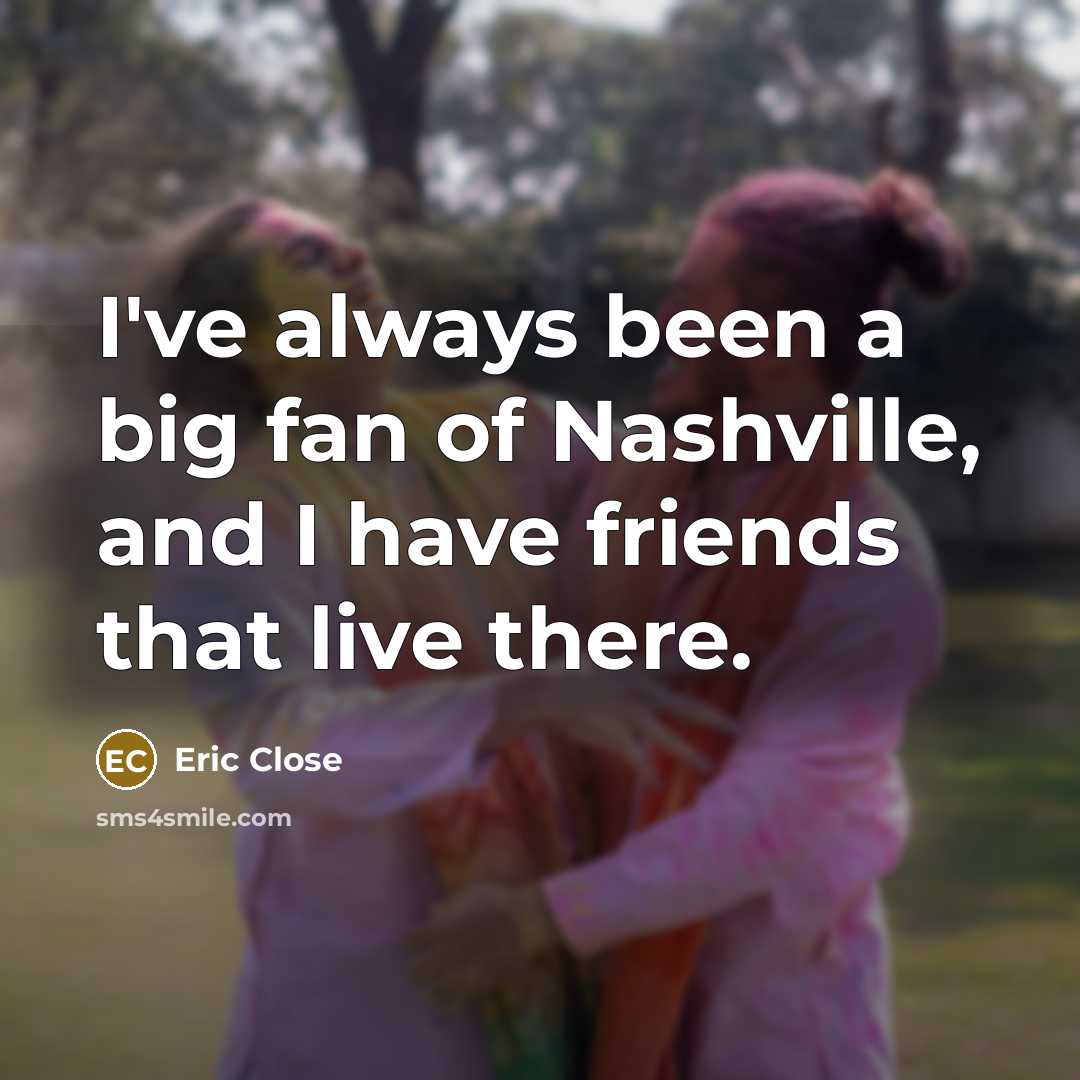 “I've always been a big fan of Nashville, and I…” quote by Eric Close