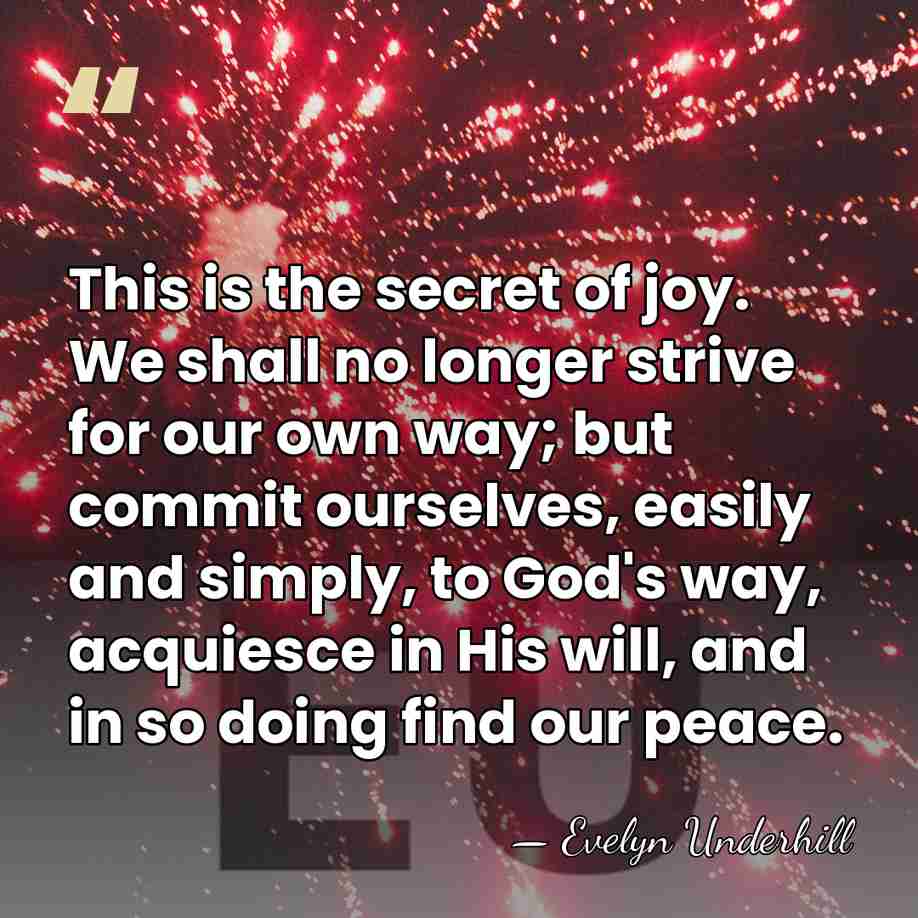 This is the secret of joy. We shall no longer strive for&hellip; - Evelyn Underhill