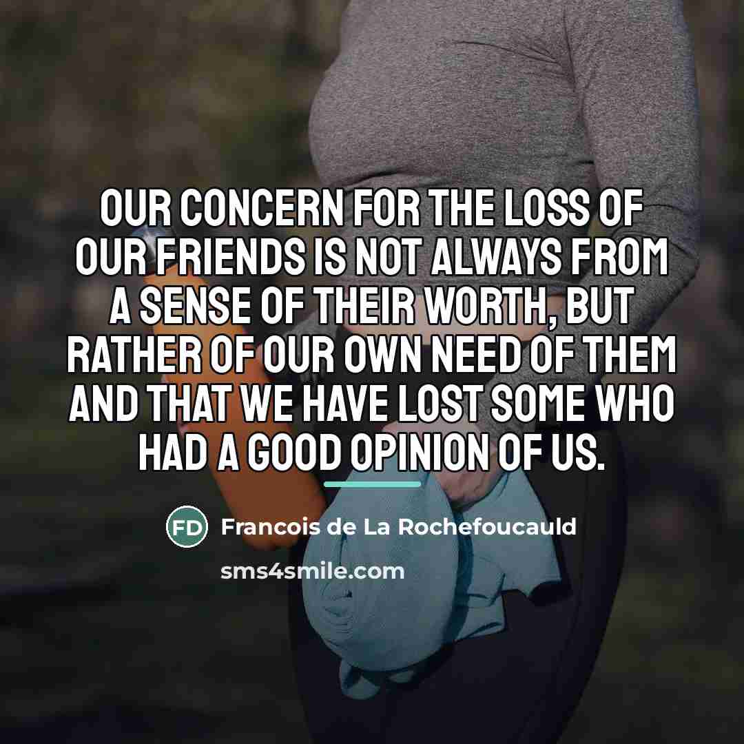“Our concern for the loss of our friends is not…” quote by Francois de La Rochefoucauld