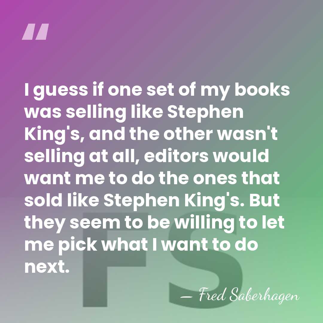 I guess if one set of my books was selling like Stephen&hellip; - Fred Saberhagen
