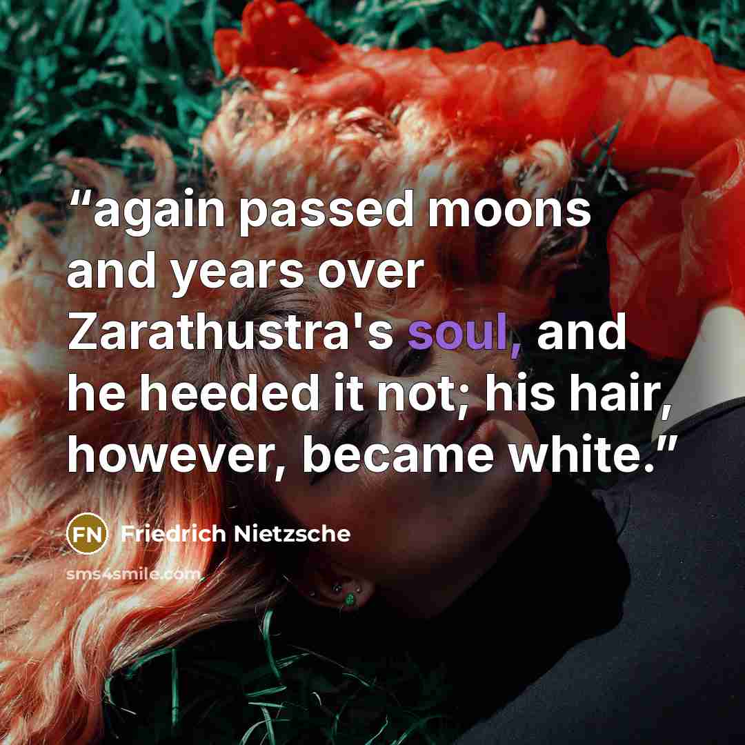 “again passed moons and years over Zarathustra's soul, and he heeded it not; his hair, however, became white.” quote by Friedrich Nietzsche