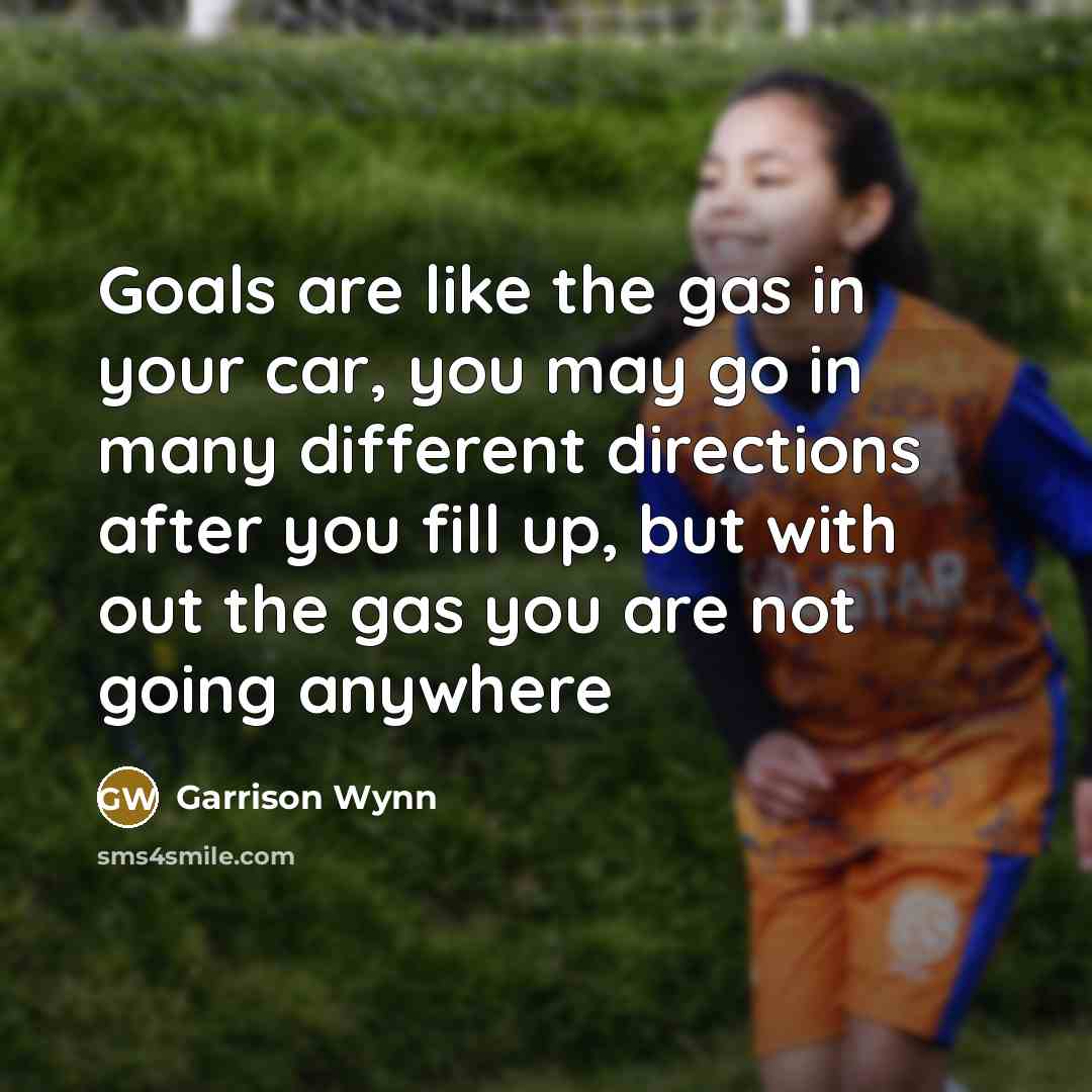 “Goals are like the gas in your car, you may…” quote by Garrison Wynn