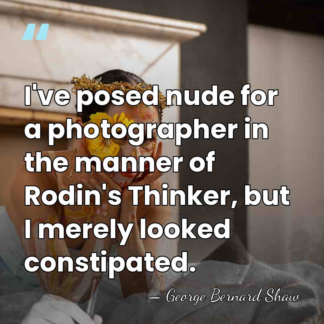 I've posed nude for a photographer in the manner of Rodin's Thinker,&hellip; - George Bernard Shaw