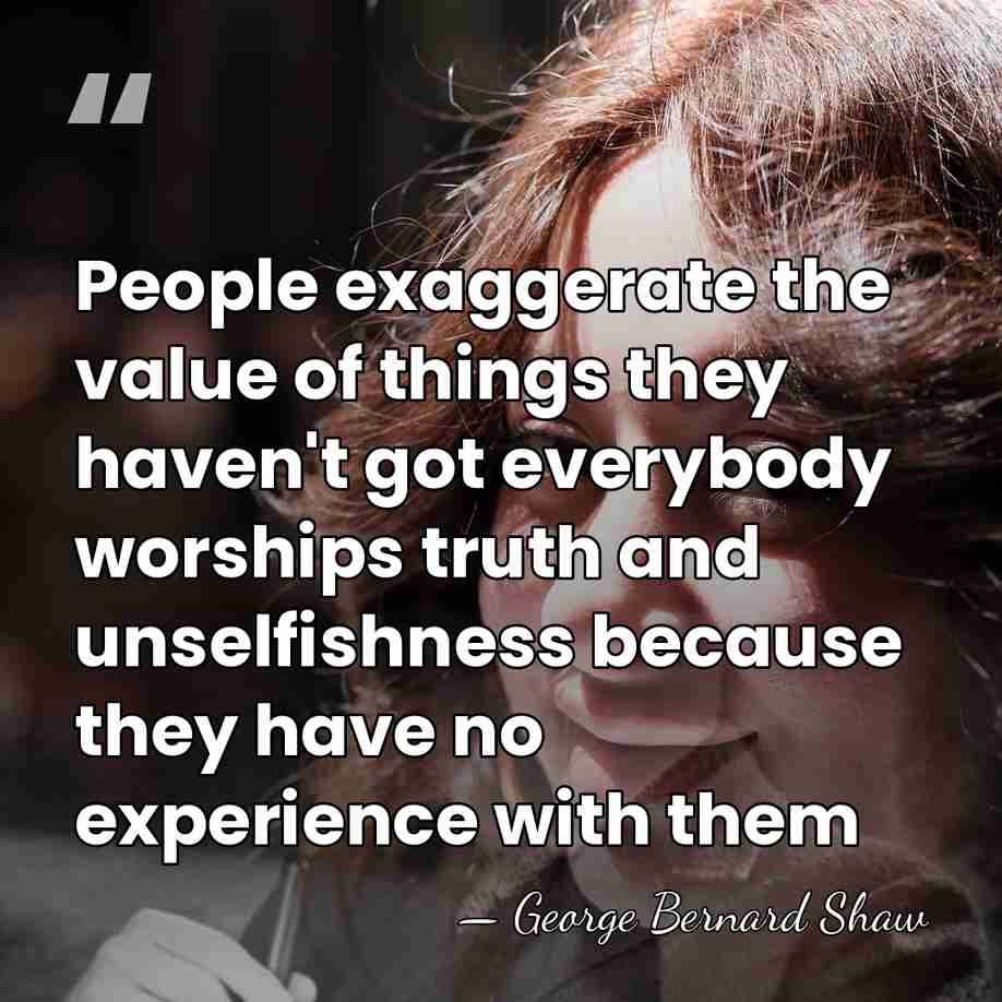 People exaggerate the value of things they haven't got everybody worships truth&hellip; - George Bernard Shaw