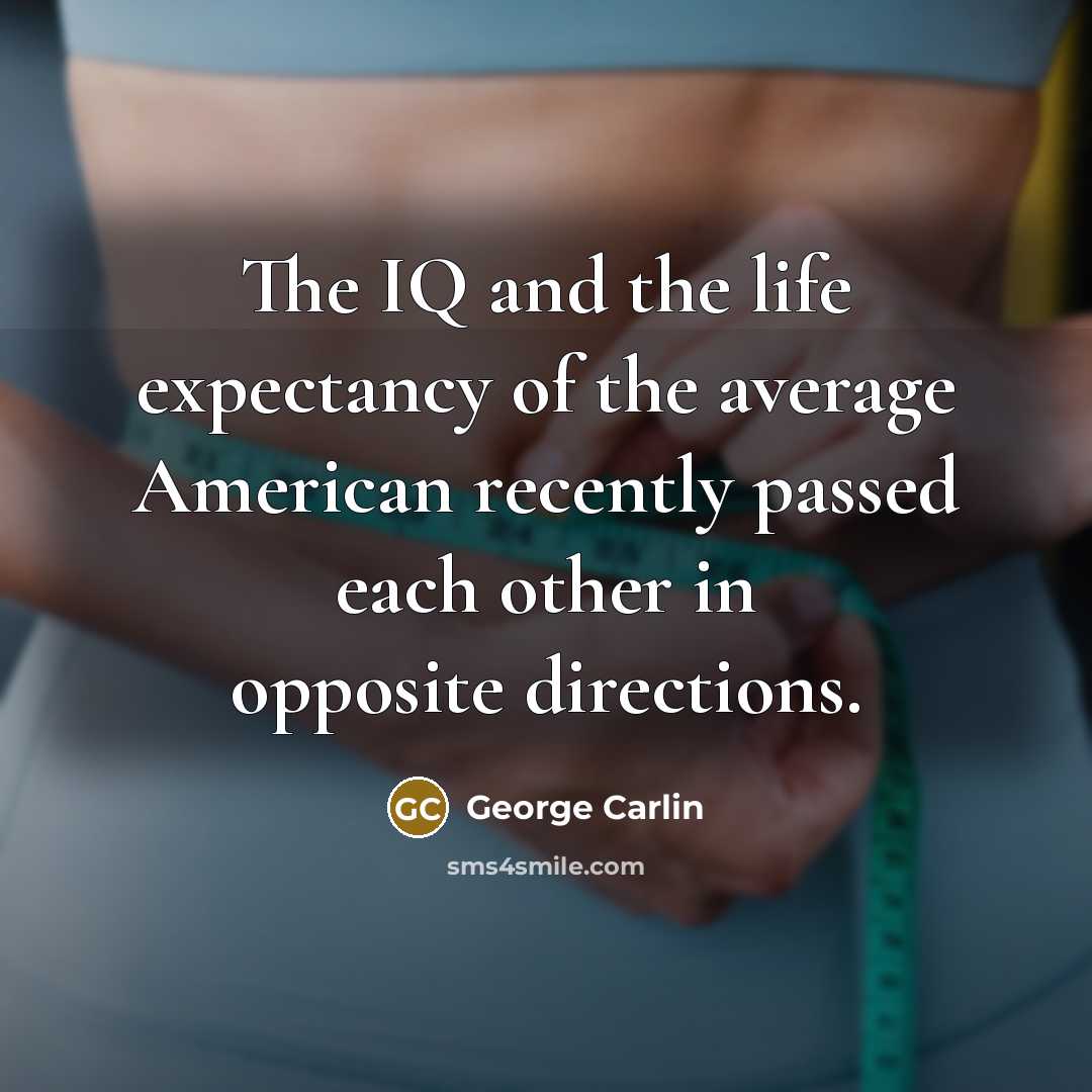 “The IQ and the life expectancy of the average American…” quote by George Carlin