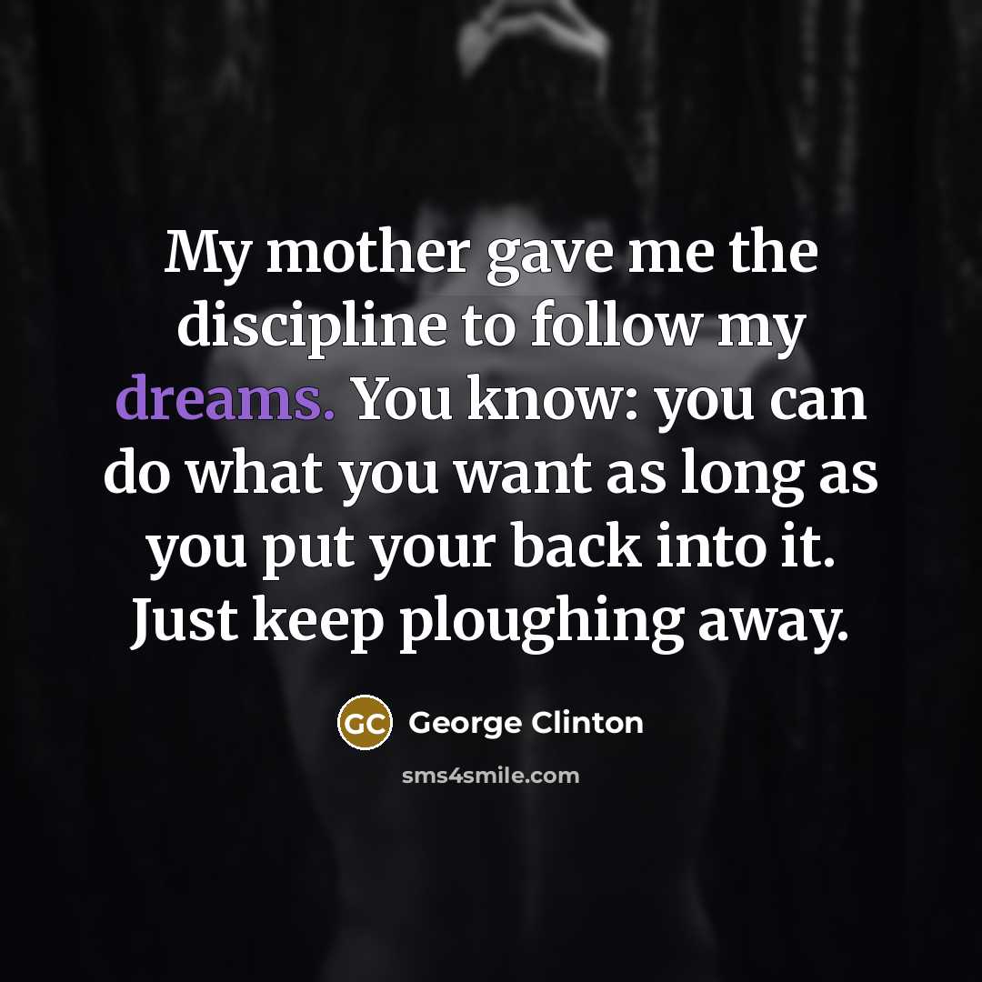 “My mother gave me the discipline to follow my dreams.…” quote by George Clinton