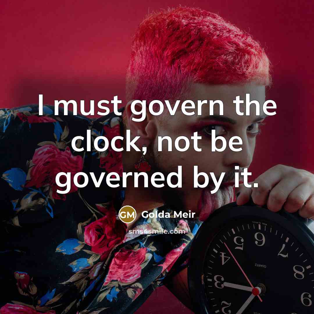 “I must govern the clock, not be governed by it.…” quote by Golda Meir