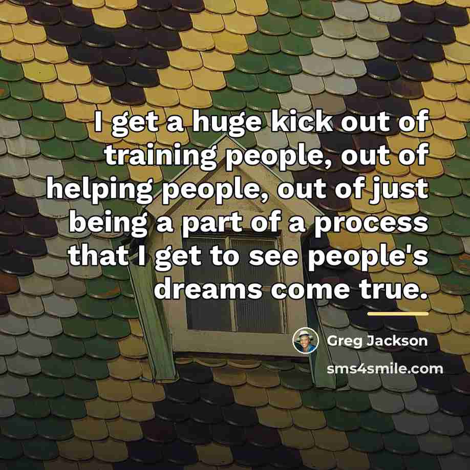 “I get a huge kick out of training people, out…” quote by Greg Jackson