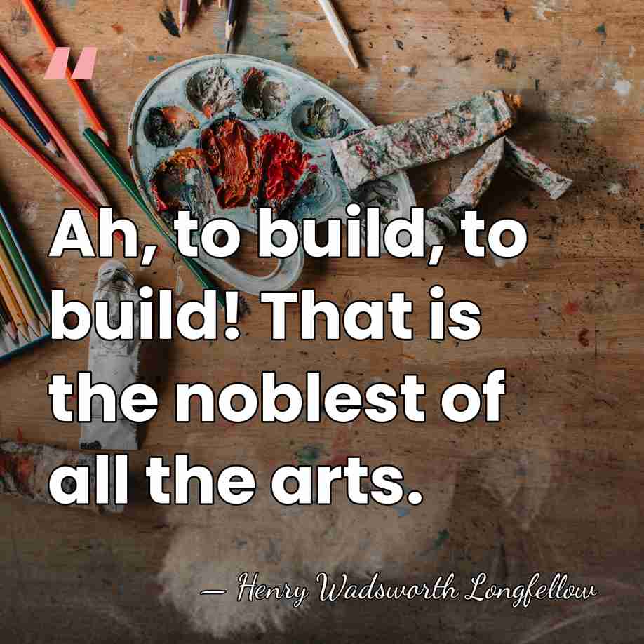 Ah, to build, to build! That is the noblest of all the&hellip; - Henry Wadsworth Longfellow