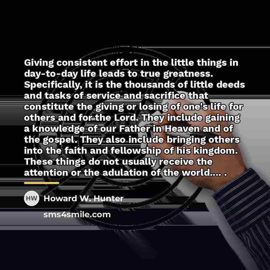 “Giving consistent effort in the little things in day-to-day life…” quote by Howard W. Hunter
