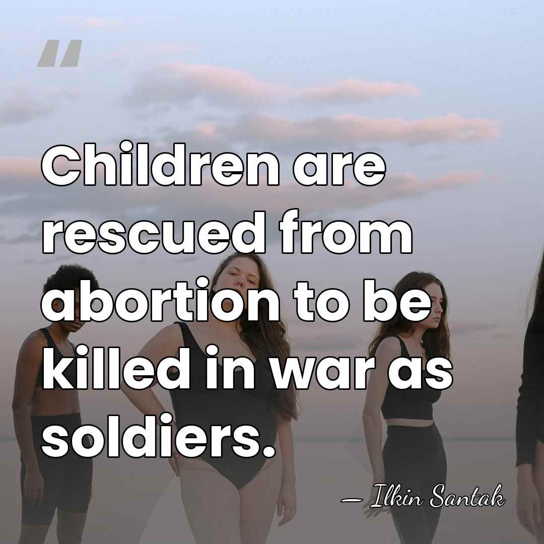 Children are rescued from abortion to be killed in war as soldiers. - Ilkin Santak