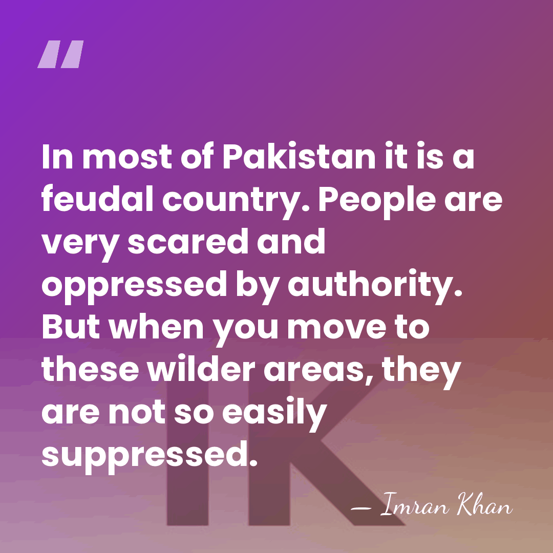 In most of Pakistan it is a feudal country. People are very&hellip; - Imran Khan