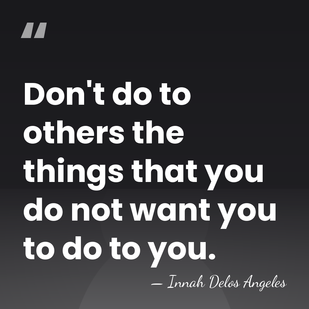 Don't do to others the things that you do not want you&hellip; - Innah Delos Angeles